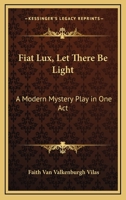 Fiat Lux, Let There Be Light: A Modern Mystery Play In One Act 054845597X Book Cover