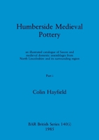 Humberside Medieval Pottery, Part i: an illustrated catalogue of Saxon and medieval domestic assemblages from North Lincolnshire and its surrounding region 1407391232 Book Cover