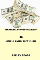 FINANCIAL SUCCESS SECRETS: 10 SIMPLE PATHS TO WEALTH B095LFP2FC Book Cover