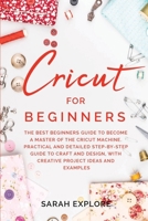 Cricut for Beginners: The Ultimate Beginners Guide to Become a Master of the Cricut Machine. Practical and Detailed Step-by-Step Guide to Craft and Design with Creative Project Ideas and Examples. 1914097246 Book Cover