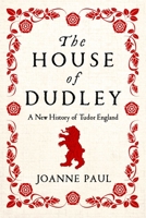 The House of Dudley: A New History of Tudor England 1639363289 Book Cover