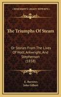 The Triumphs Of Steam: Or Stories From The Lives Of Watt, Arkwright, And Stephenson 101751187X Book Cover