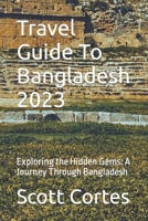 Travel Guide To Bangladesh 2023: Exploring the Hidden Gems: A Journey Through Bangladesh B0C87VD1JR Book Cover