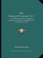 The History Of Cornwall V1-3: Civil, Military, Religious, Architectural, Agricultural, Commercial, Biographical, And Miscellaneous 1165615711 Book Cover