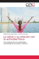 La salud y su relación con la actividad física: Una evaluación en estudiantes universitarios de Sonora, México 6200336733 Book Cover
