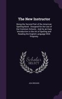 The New Instructor: Being the Second Part of the American Spelling-Book: Designed for the Use of Our Common Schools, and as an Easy Introduction to the Art of Spelling and Reading the English Language 1275751296 Book Cover