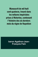 Manuscrit de mil huit cent quatorze, trouvé dans les voitures impériales prises à Waterloo, contenant l'histoire des six derniers mois du règne de Napoléon (French Edition) 9357970975 Book Cover