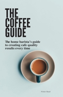 The Coffee Guide: The home barista's guide to creating cafe quality results every time. B08QDXBS8V Book Cover
