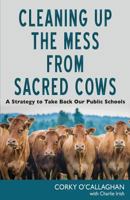 Cleaning up the Mess from Sacred Cows: A Strategy to Take Back Our Public Schools 1627876596 Book Cover