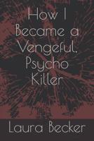 How I Became a Vengeful, Psycho Killer 1720271127 Book Cover