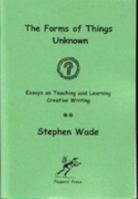 The Forms of Things Unknown: Essays on Teaching and Learning Creative Writing 0946650837 Book Cover