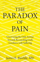 The Paradox of Pain: Uncovering the Only Avenue Towards Reconciling God's Goodness with Suffering 1662874200 Book Cover