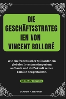 Die Geschäftsstrategien von Vincent Bolloré: Wie ein französischer Milliardär ein globales Investmentimperium aufbaute und die Zukunft seiner Familie ... of French Billionaires) (German Edition) B0F13FHVKG Book Cover