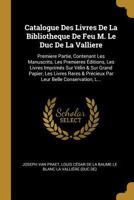 Catalogue Des Livres De La Bibliotheque De Feu M. Le Duc De La Valliere: Premiere Partie, Contenant Les Manuscrits, Les Premieres Éditions, Les Livres ... Belle Conservation, L... 0274429446 Book Cover