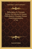 Philosophus, In Utramque Partem, Sive Selectae Et Limatae Difficultatesin Utramque Partem, Cum Responsionibus (1726) 1166327868 Book Cover