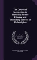 The Course of Instruction in Modeling for the Primary and Secondary schools of Philadelphia 135972401X Book Cover