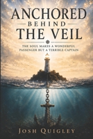 Anchored Behind The Veil: The Soul Makes a Wonderful Passenger but a Terrible Captain B0H5VWSGTB Book Cover