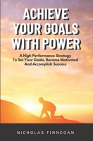 Achieve Your Goals With Power: A High Performance Strategy To Set Your Goals, Become Motivated and Accomplish Success B09K1TWQXJ Book Cover