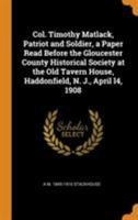 A Col. Timothy Matlack, Patriot and Soldier, a Paper Read Before the Gloucester County Historical Society at the Old Tavern House, Haddonfield, N. J 1297535448 Book Cover