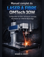 Manuel complet du laser à fibre OMTech 30W: Configuration de base, techniques avancées de gravure sur métal et dépannage (French Edition) B0GFW9BS84 Book Cover