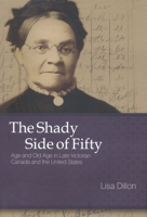 The Shady Side of Fifty: Age and Old Age in Late Victorian Canada and the United States 0773533230 Book Cover