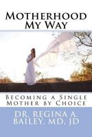 Motherhood My Way: Becoming a Single Mother by Choice 1722794607 Book Cover