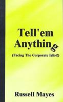 Tell'Em Anything: Facing the Corporate Idiot 1587217554 Book Cover