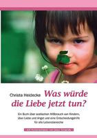 Was würde die Liebe jetzt tun?: Ein Buch über seelischen Mißbrauch mit Kindern, über Liebe und Angst und eine Entscheidungshilfe für alle Lebensbereiche 383912381X Book Cover