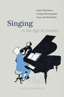 Singing in the Age of Anxiety: Lieder Performances in New York and London between the World Wars 022656357X Book Cover