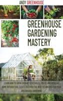 Greenhouse Gardening Mastery: Learn How to Grow Organic Vegetables, Fruits, and Herbs at Home Without Soil Easily. Discover the Best Techniques for Your Greenhouse Gardening 1914944089 Book Cover