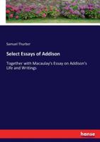 SELECT ESSAYS OF ADDISON Together with MacAulay's Essay on Addison's Life and Writings 3337055710 Book Cover