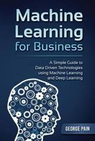 Machine Learning for Business: A Simple Guide to Data Driven Technologies using Machine Learning and Deep Learning 1922300292 Book Cover