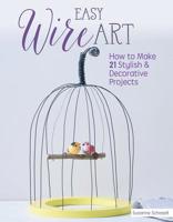 Easy Wire Art: How to Make 21 Stylish & Decorative Projects 1497100194 Book Cover