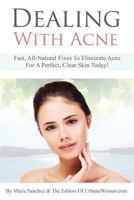 Dealing With Acne: Fast, All-Natural Fixes To Eliminate Acne For A Perfect, Clear Skin Today! 1492919195 Book Cover