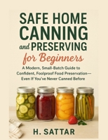 Safe Home Canning and Preserving for Beginners: A Modern, Small-Batch Guide to Confident, Foolproof Food Preservation—Even If You’ve Never Canned Before B0FW4ZXXH8 Book Cover