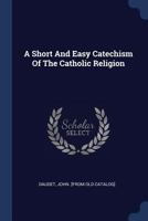 A Short and Easy Catechism of the Catholic Religion 1377107361 Book Cover