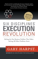 Six Disciplines® Execution Revolution: Solving the One Business Problem That Makes Solving All Other Problems Easier 1966629842 Book Cover