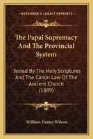 The Papal Supremacy And The Provincial System: Tested By The Holy Scriptures And The Canon Law Of The Ancient Church 1171684495 Book Cover