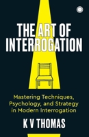 The Art of Interrogation: Mastering Techniques, Psychology, and Strategy in Modern Interrogation 9348098225 Book Cover