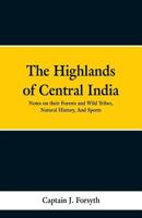 The Highlands of Central India: Notes on Their Forests and Wild Tribes, Natural History, and Sports 9353297893 Book Cover