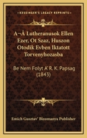 A Lutheranusok Ellen Ezer, Ot Szaz, Huszon Otodik Evben Iktatott Torvenyhozasba: Be Nem Folyt A' R. K. Papsag (1843) 1168343402 Book Cover