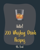 Hello! 200 Whiskey Drink Recipes: Best Whiskey Drink Cookbook Ever For Beginners [Book 1] 1710173815 Book Cover
