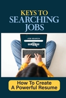 Keys To Searching Jobs: How To Create A Powerful Resume: Using An Online Job Board B09DN3619M Book Cover