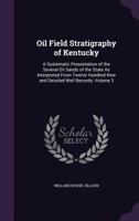 Oil Field Stratigraphy of Kentucky: A Systematic Presentation of the Several Oil Sands of the State As Interpreted from Twelve Hundred New and Detailed Well Records, Volume 3 1145492460 Book Cover