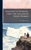 Dangers of Working Girls, Or, Dealers in White Women 1023817640 Book Cover