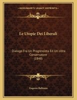 Le Utopie Dei Liberali: Dialogo Fra Un Progressista Ed Un Ultra Conservatore (1848) 1149685514 Book Cover