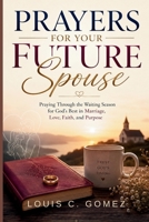 Prayers for Your Future Spouse: Praying Through the Waiting Season for God's Best in Marriage, Love, Faith, and Purpose B0H4S1MQPQ Book Cover