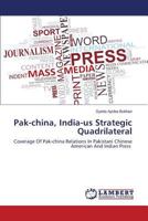 Pak-china, India-us Strategic Quadrilateral: Coverage Of Pak-china Relations In Pakistani Chinese American And Indian Press 3659477184 Book Cover