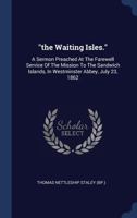 The Waiting Isles: A Sermon Preached At The Farewell Service Of The Mission To The Sandwich Islands 1340533154 Book Cover