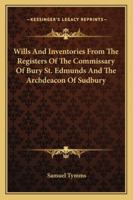 Wills and Inventories from the Registers of the Commissary of Bury St. Edmunds and the Archdeacon of Sudbury Volume 49 1015064167 Book Cover